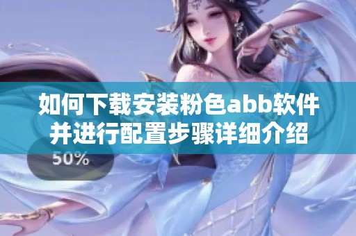 如何下载安装粉色abb软件并进行配置步骤详细介绍