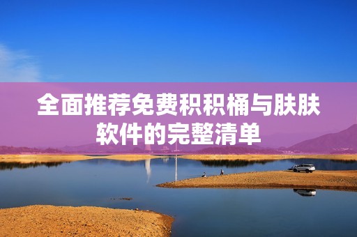 全面推荐免费积积桶与肤肤软件的完整清单
