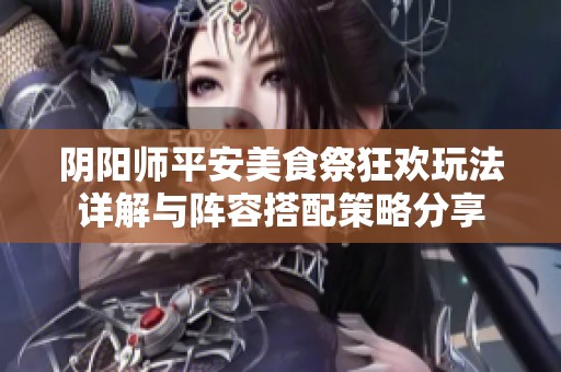 阴阳师平安美食祭狂欢玩法详解与阵容搭配策略分享