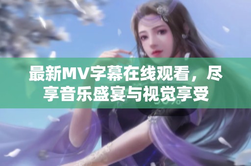 最新MV字幕在线观看，尽享音乐盛宴与视觉享受