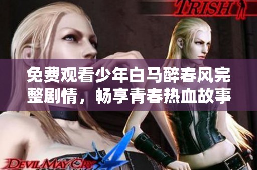 免费观看少年白马醉春风完整剧情，畅享青春热血故事