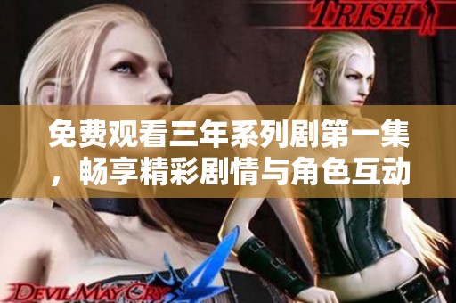 免费观看三年系列剧第一集，畅享精彩剧情与角色互动