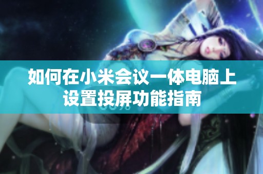如何在小米会议一体电脑上设置投屏功能指南