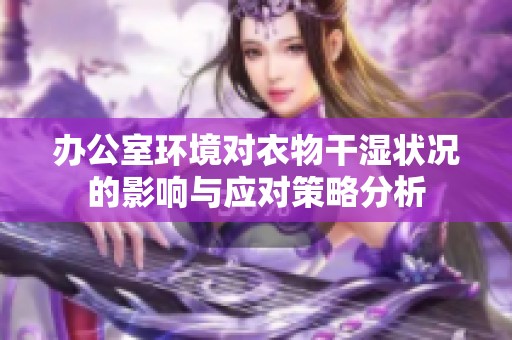 办公室环境对衣物干湿状况的影响与应对策略分析