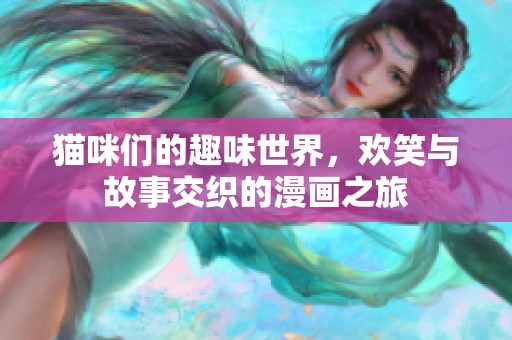 猫咪们的趣味世界，欢笑与故事交织的漫画之旅