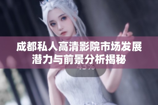 成都私人高清影院市场发展潜力与前景分析揭秘