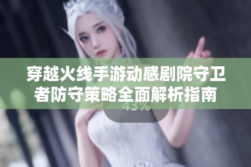 穿越火线手游动感剧院守卫者防守策略全面解析指南