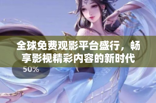 全球免费观影平台盛行，畅享影视精彩内容的新时代