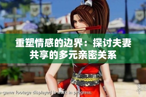 重塑情感的边界：探讨夫妻共享的多元亲密关系
