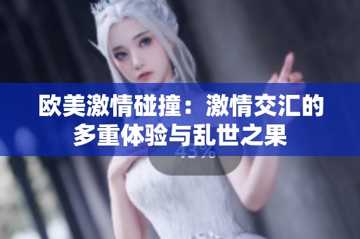 欧美激情碰撞：激情交汇的多重体验与乱世之果