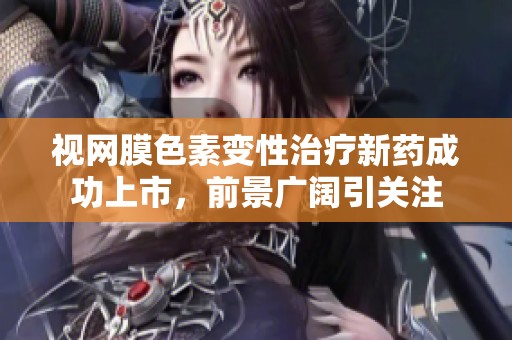 视网膜色素变性治疗新药成功上市，前景广阔引关注