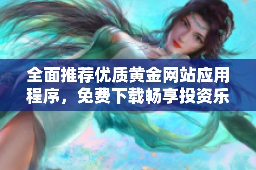 全面推荐优质黄金网站应用程序，免费下载畅享投资乐趣