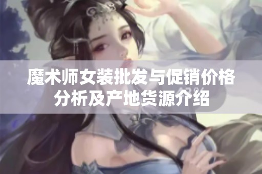 魔术师女装批发与促销价格分析及产地货源介绍