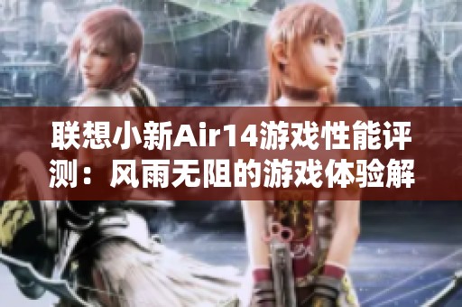联想小新Air14游戏性能评测：风雨无阻的游戏体验解析