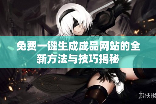 免费一键生成成品网站的全新方法与技巧揭秘
