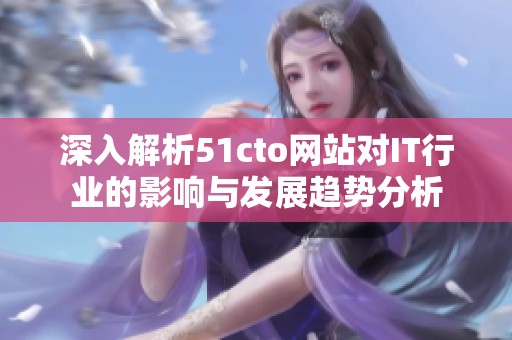 深入解析51cto网站对IT行业的影响与发展趋势分析