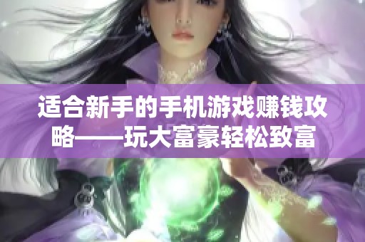 适合新手的手机游戏赚钱攻略——玩大富豪轻松致富