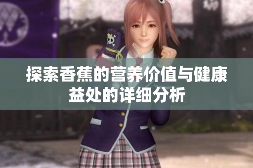 探索香蕉的营养价值与健康益处的详细分析