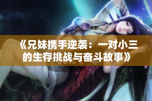《兄妹携手逆袭：一对小三的生存挑战与奋斗故事》