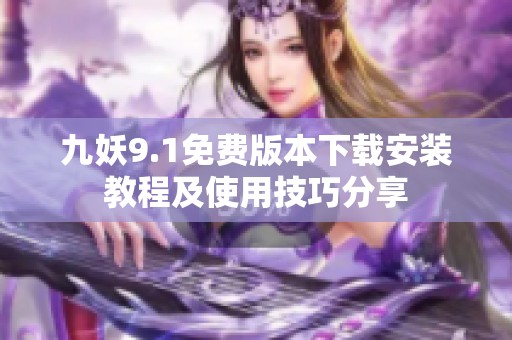 九妖9.1免费版本下载安装教程及使用技巧分享