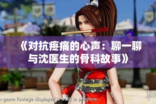 《对抗疼痛的心声：聊一聊与沈医生的骨科故事》