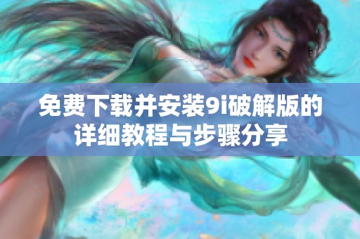 免费下载并安装9i破解版的详细教程与步骤分享