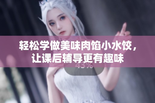 轻松学做美味肉馅小水饺，让课后辅导更有趣味