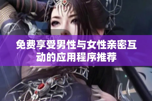 免费享受男性与女性亲密互动的应用程序推荐