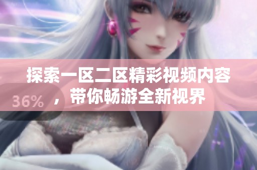 探索一区二区精彩视频内容，带你畅游全新视界