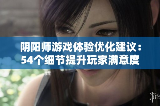 阴阳师游戏体验优化建议：54个细节提升玩家满意度