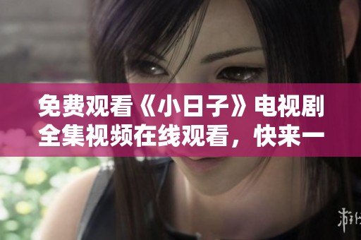 免费观看《小日子》电视剧全集视频在线观看，快来一起追剧吧