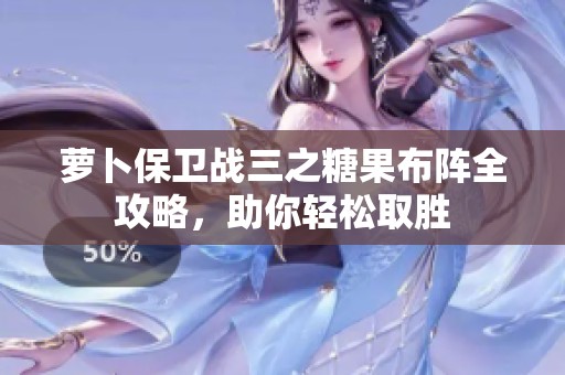萝卜保卫战三之糖果布阵全攻略，助你轻松取胜
