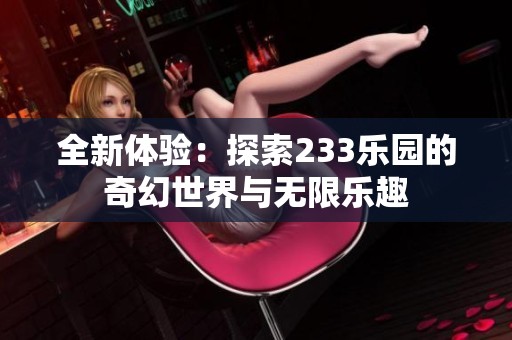 全新体验：探索233乐园的奇幻世界与无限乐趣