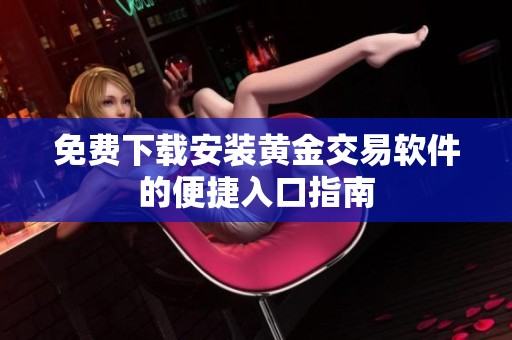 免费下载安装黄金交易软件的便捷入口指南