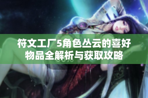 符文工厂5角色丛云的喜好物品全解析与获取攻略