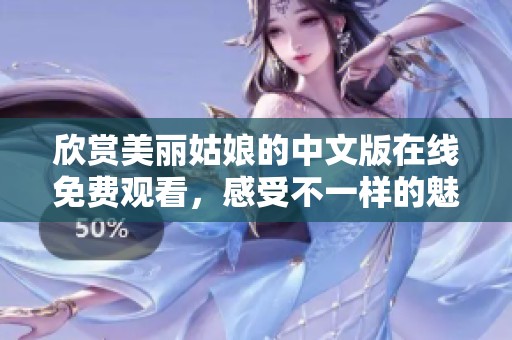 欣赏美丽姑娘的中文版在线免费观看，感受不一样的魅力