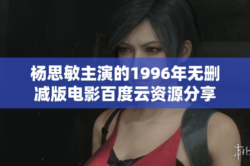 杨思敏主演的1996年无删减版电影百度云资源分享