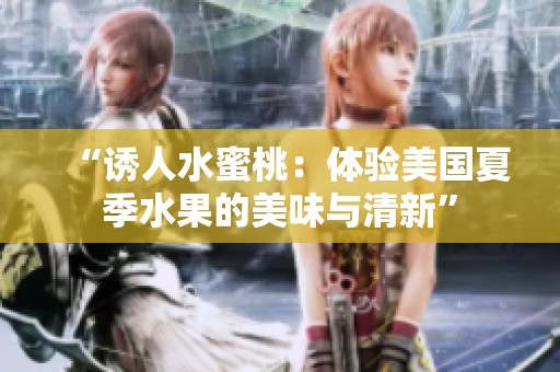 “诱人水蜜桃：体验美国夏季水果的美味与清新”