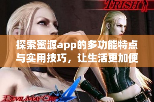 探索蜜源app的多功能特点与实用技巧，让生活更加便捷