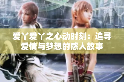 爱丫爱丫之心动时刻：追寻爱情与梦想的感人故事