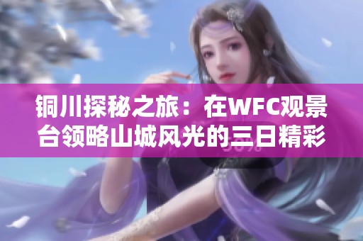 铜川探秘之旅：在WFC观景台领略山城风光的三日精彩体验