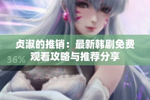 贞淑的推销：最新韩剧免费观看攻略与推荐分享
