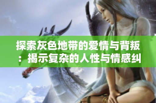 探索灰色地带的爱情与背叛：揭示复杂的人性与情感纠葛