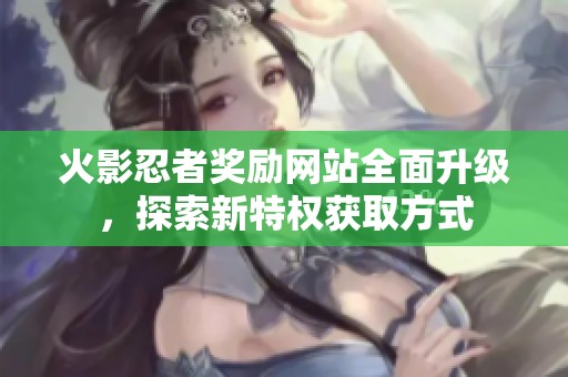 火影忍者奖励网站全面升级，探索新特权获取方式