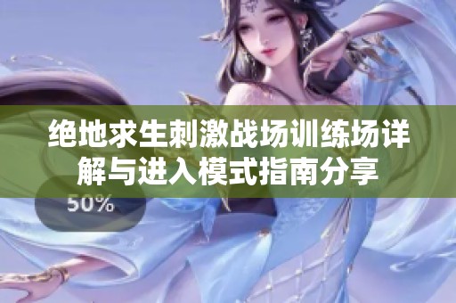 绝地求生刺激战场训练场详解与进入模式指南分享