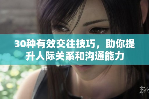 30种有效交往技巧，助你提升人际关系和沟通能力