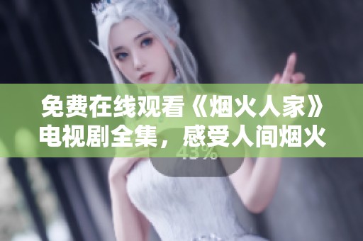 免费在线观看《烟火人家》电视剧全集，感受人间烟火气