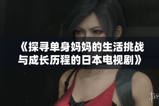 《探寻单身妈妈的生活挑战与成长历程的日本电视剧》