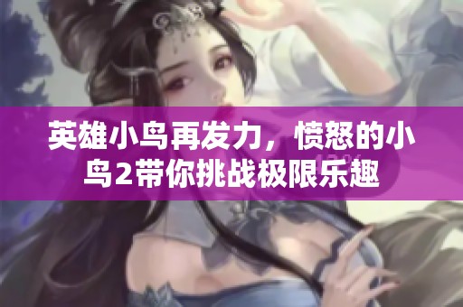 英雄小鸟再发力，愤怒的小鸟2带你挑战极限乐趣