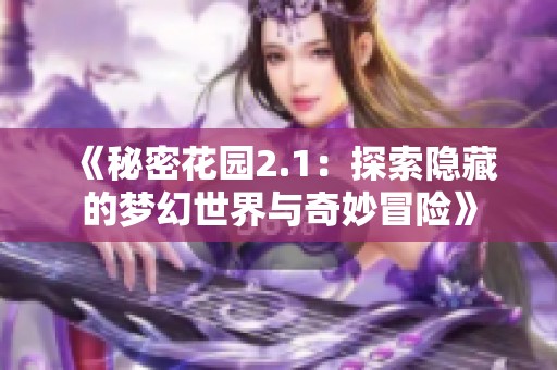 《秘密花园2.1：探索隐藏的梦幻世界与奇妙冒险》